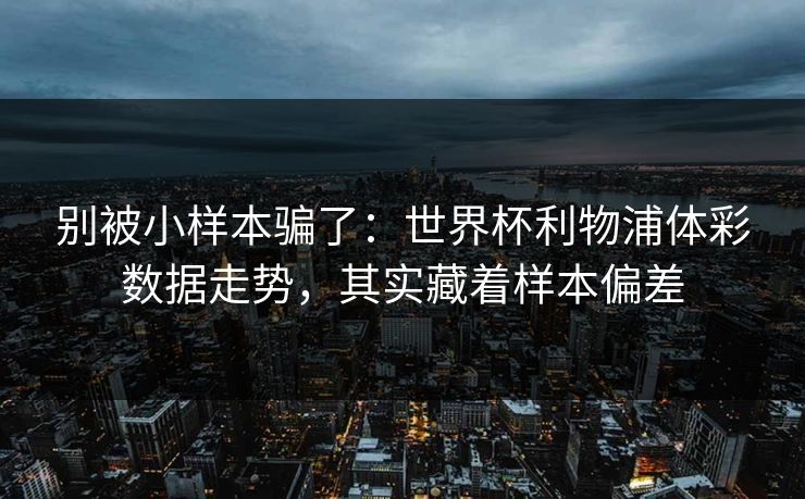别被小样本骗了：世界杯利物浦体彩数据走势，其实藏着样本偏差