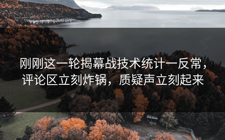 刚刚这一轮揭幕战技术统计一反常，评论区立刻炸锅，质疑声立刻起来