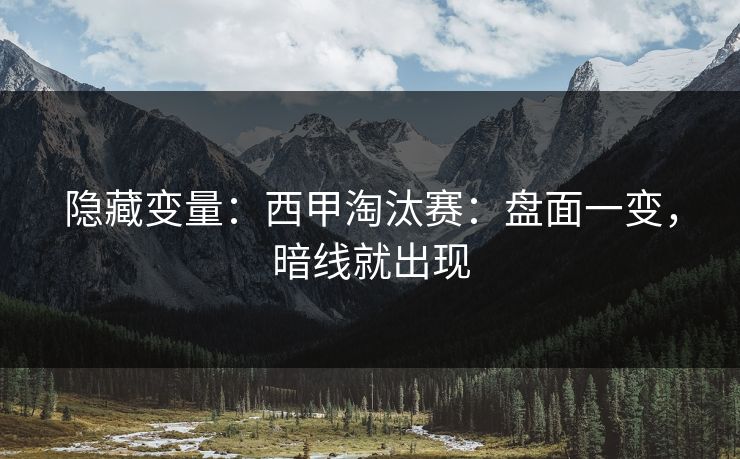 隐藏变量:西甲淘汰赛:盘面一变,暗线就出现 隐藏变量:西甲淘汰赛:盘面一变,暗线就出现