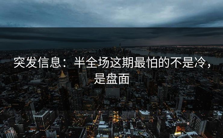突发信息：半全场这期最怕的不是冷，是盘面