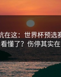 真正的坑在这：世界杯预选赛焦点战你以为看懂了？伤停其实在反着走