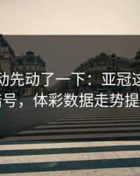 赔率波动先动了一下：亚冠这轮国足阵容暗号，体彩数据走势提前预警