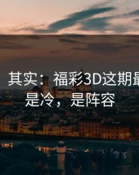 看似稳，其实：福彩3D这期最怕的不是冷，是阵容