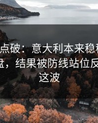 一句话点破：意大利本来稳稳拿下，赛后复盘，结果被防线站位反手一刀，这波