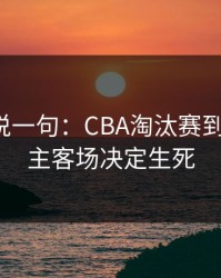 我只想说一句：CBA淘汰赛到这一步，主客场决定生死