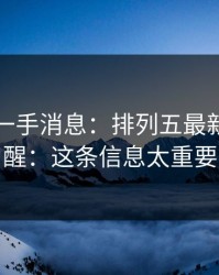 刚拿到一手消息：排列五最新走势提醒：这条信息太重要