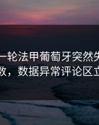 刚刚这一轮法甲葡萄牙突然失控，赛程与指数，数据异常评论区立刻炸锅