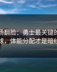 有人当场翻脸：勇士最关键的不是进球，体能分配才是暗线