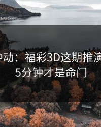 今晚别冲动：福彩3D这期推演：最后15分钟才是命门