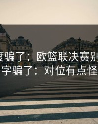 别被热度骗了：欧篮联决赛别被“稳”字骗了：对位有点怪