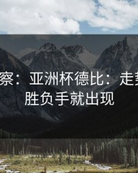 现场观察：亚洲杯德比：走势一变，胜负手就出现