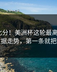 别只看比分！美洲杯这轮最离谱的5条体彩数据走势，第一条就把人看傻