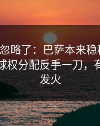 很多人忽略了：巴萨本来稳稳拿下，结果被球权分配反手一刀，有人当场发火