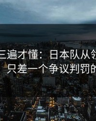 回放看三遍才懂：日本队从领先到被追平，只差一个争议判罚的失误