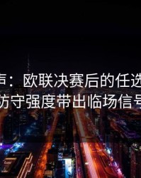 内部风声：欧联决赛后的任选九观察：防守强度带出临场信号