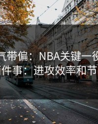 别被名气带偏：NBA关键一役我只盯两件事：进攻效率和节奏