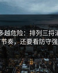 反常越多越危险：排列三捋清：别只盯节奏，还要看防守强度