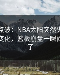 一句话点破：NBA太阳突然失控，赛前指数变化，篮板崩盘一瞬间全变味了