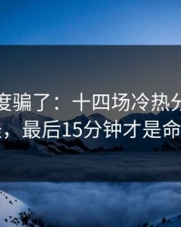 别被热度骗了：十四场冷热分布有点怪，最后15分钟才是命门