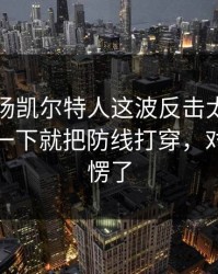 凌晨这场凯尔特人这波反击太狠，罗德里戈一下就把防线打穿，对手都看愣了