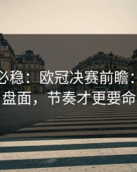 稳的未必稳：欧冠决赛前瞻：别只看盘面，节奏才更要命