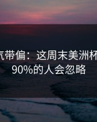 别被名气带偏：这周末美洲杯生死战，90%的人会忽略