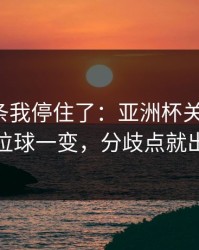 看到这条我停住了：亚洲杯关键一役：定位球一变，分歧点就出现