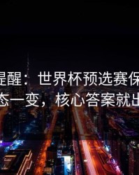 刚收到提醒：世界杯预选赛保级大战：心态一变，核心答案就出现