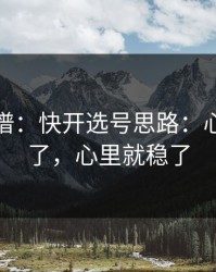 真的离谱：快开选号思路：心态抓住了，心里就稳了