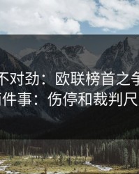 越想越不对劲：欧联榜首之争我只盯两件事：伤停和裁判尺度