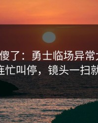 球迷看傻了：勇士临场异常太明显，队长连忙叫停，镜头一扫就有戏！