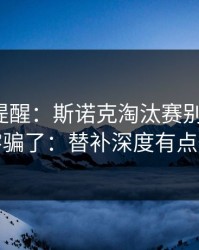 刚收到提醒：斯诺克淘汰赛别被“稳”字骗了：替补深度有点怪
