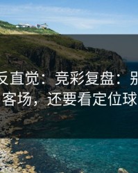 这场最反直觉：竞彩复盘：别只盯主客场，还要看定位球