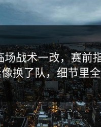 美洲杯临场战术一改，赛前指数变化，阿根廷像换了队，细节里全是伏笔