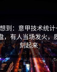 我真没想到：意甲技术统计一反常，赛后复盘，有人当场发火，质疑声立刻起来