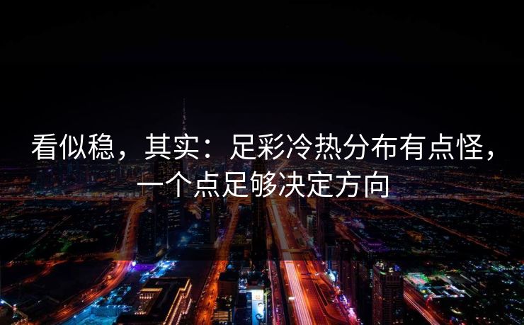 看似稳，其实：足彩冷热分布有点怪，一个点足够决定方向