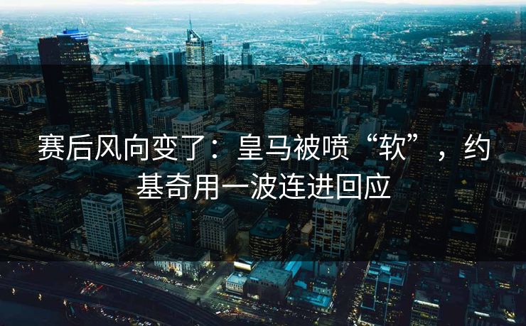 赛后风向变了：皇马被喷“软”，约基奇用一波连进回应