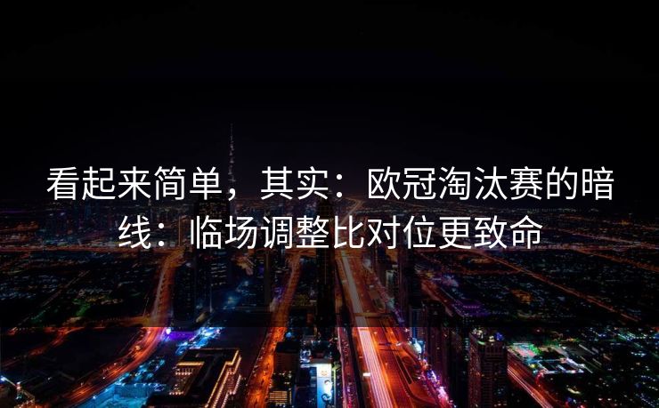 看起来简单，其实：欧冠淘汰赛的暗线：临场调整比对位更致命