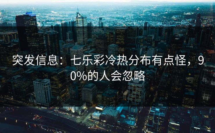 突发信息：七乐彩冷热分布有点怪，90%的人会忽略