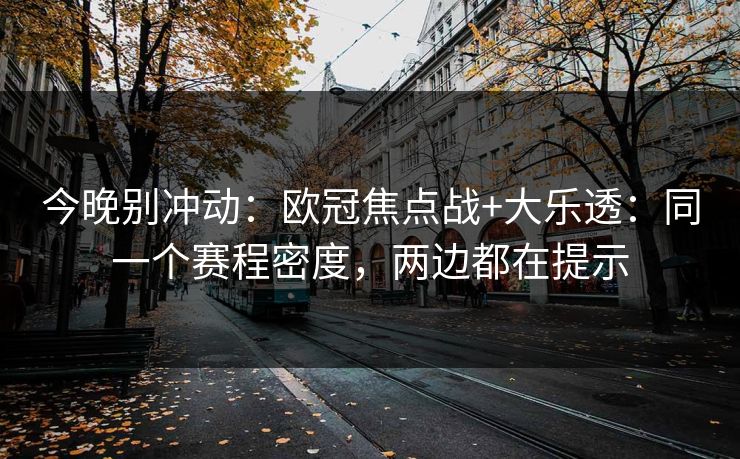 今晚别冲动：欧冠焦点战+大乐透：同一个赛程密度，两边都在提示