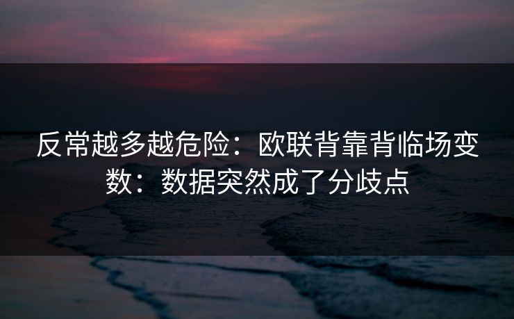 反常越多越危险：欧联背靠背临场变数：数据突然成了分歧点