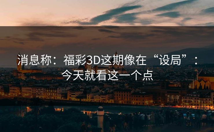 消息称：福彩3D这期像在“设局”：今天就看这一个点
