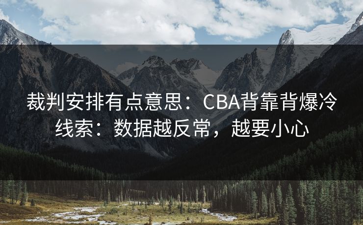裁判安排有点意思：CBA背靠背爆冷线索：数据越反常，越要小心