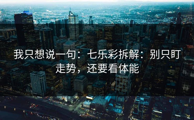我只想说一句：七乐彩拆解：别只盯走势，还要看体能