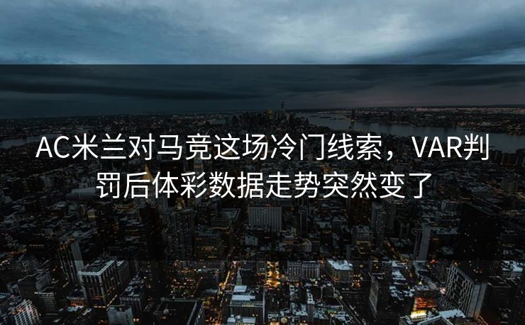 AC米兰对马竞这场冷门线索，VAR判罚后体彩数据走势突然变了