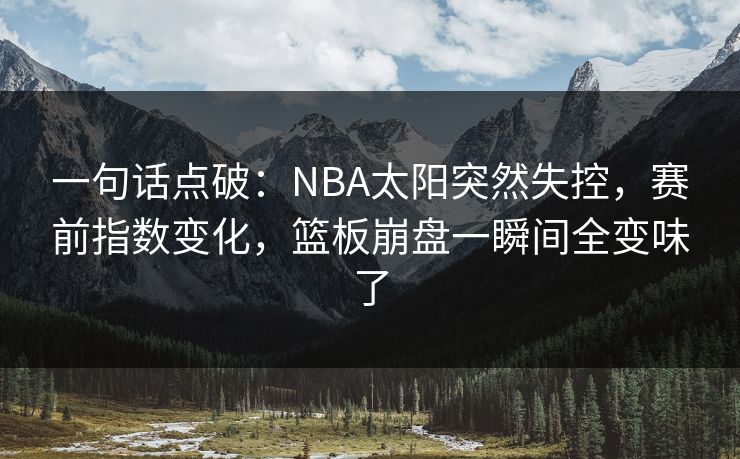一句话点破：NBA太阳突然失控，赛前指数变化，篮板崩盘一瞬间全变味了