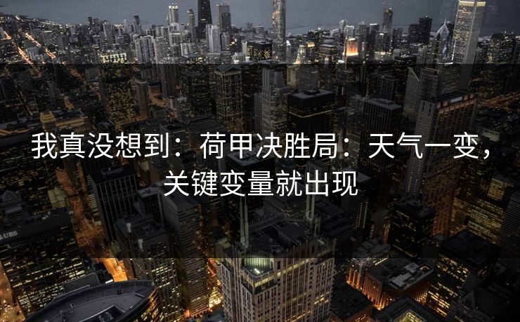 我真没想到：荷甲决胜局：天气一变，关键变量就出现
