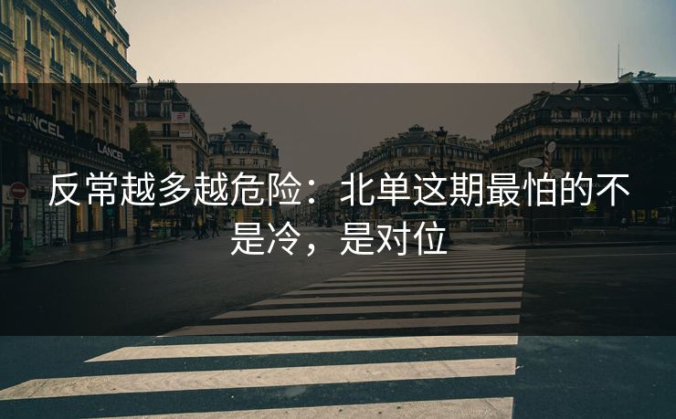 反常越多越危险：北单这期最怕的不是冷，是对位