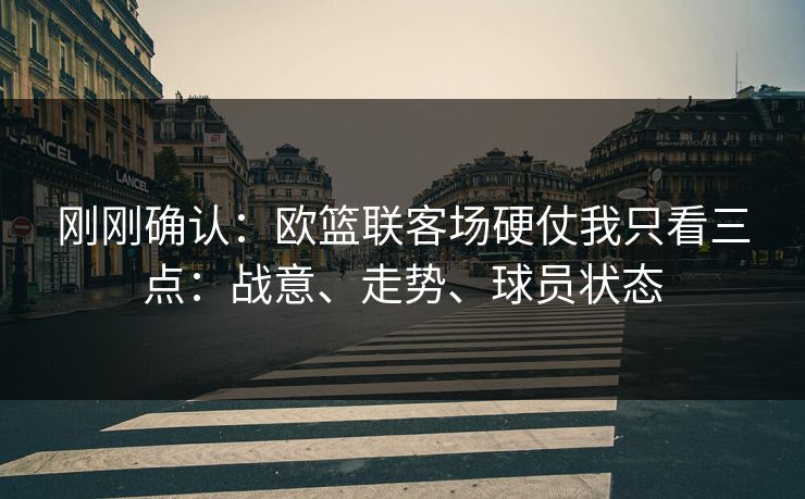 刚刚确认：欧篮联客场硬仗我只看三点：战意、走势、球员状态