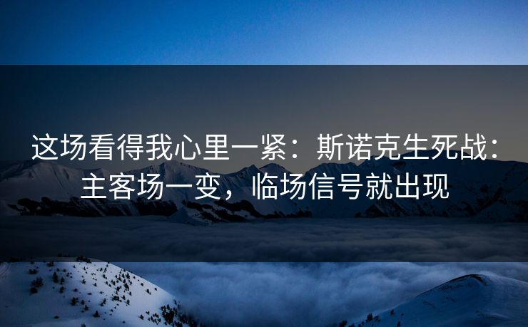 这场看得我心里一紧：斯诺克生死战：主客场一变，临场信号就出现